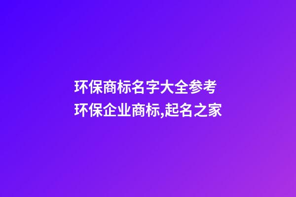 环保商标名字大全参考 环保企业商标,起名之家-第1张-公司起名-玄机派